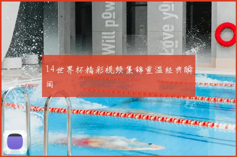 14世界杯精彩视频集锦重温经典瞬间