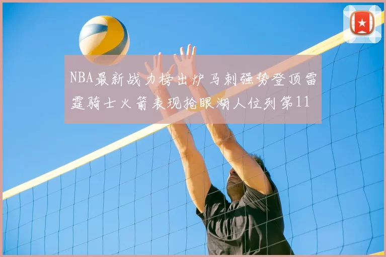 NBA最新战力榜出炉马刺强势登顶雷霆骑士火箭表现抢眼湖人位列第11