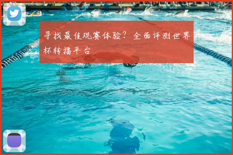 寻找最佳观赛体验？全面评测世界杯转播平台