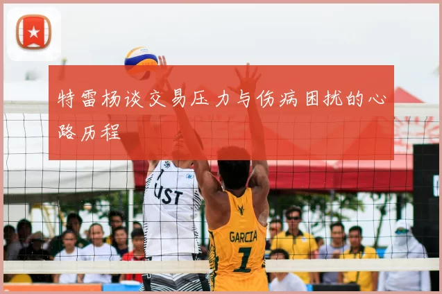 特雷杨谈交易压力与伤病困扰的心路历程