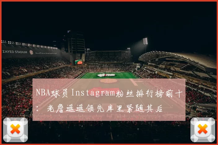 NBA球员Instagram粉丝排行榜前十：老詹遥遥领先库里紧随其后