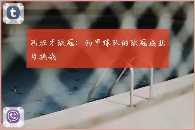 西班牙欧冠:西甲球队的欧冠成就与挑战