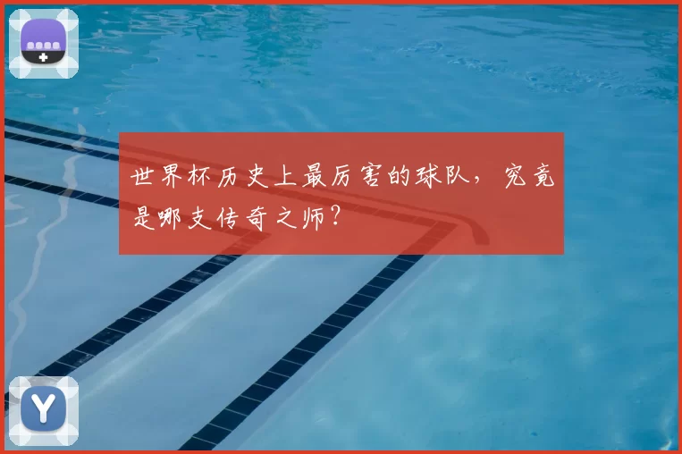 世界杯历史上最厉害的球队，究竟是哪支传奇之师？