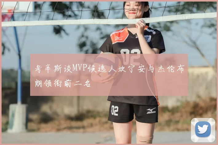 考辛斯谈MVP候选人坎宁安与杰伦布朗领衔前二名