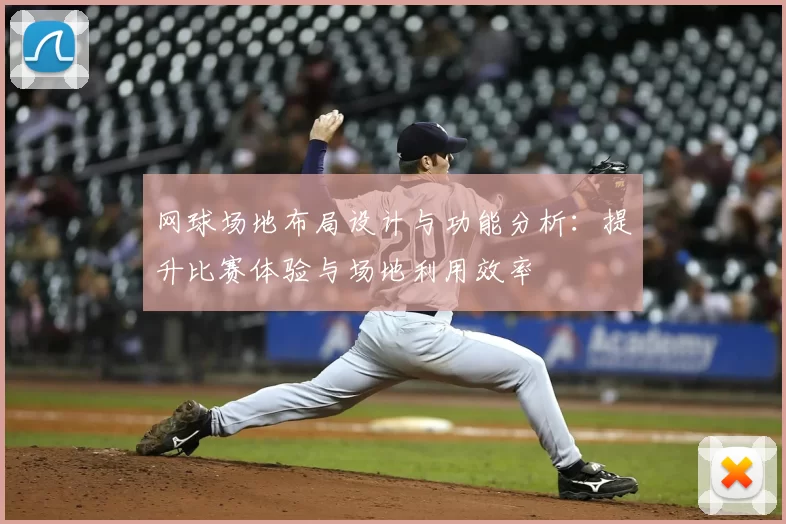 网球场地布局设计与功能分析:提升比赛体验与场地利用效率