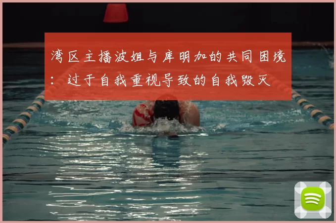 湾区主播波姐与库明加的共同困境：过于自我重视导致的自我毁灭