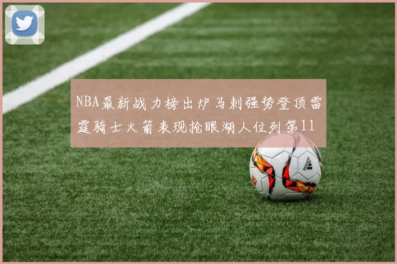 NBA最新战力榜出炉马刺强势登顶雷霆骑士火箭表现抢眼湖人位列第11