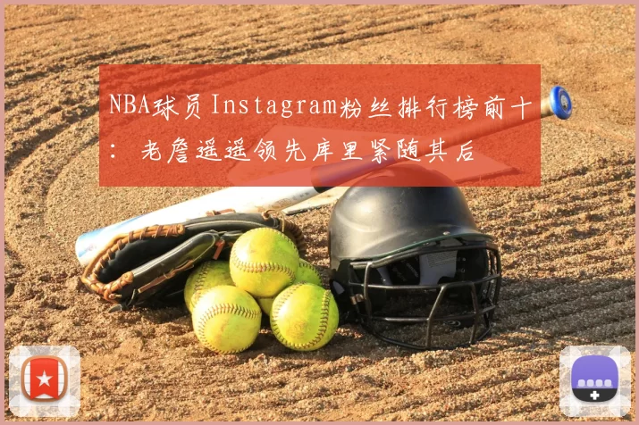 NBA球员Instagram粉丝排行榜前十：老詹遥遥领先库里紧随其后