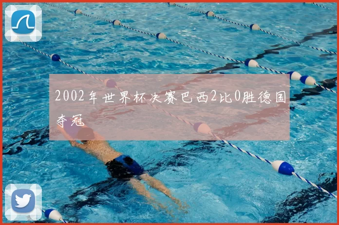 2002年世界杯决赛巴西2比0胜德国夺冠