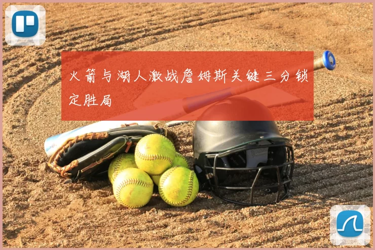 火箭与湖人激战詹姆斯关键三分锁定胜局
