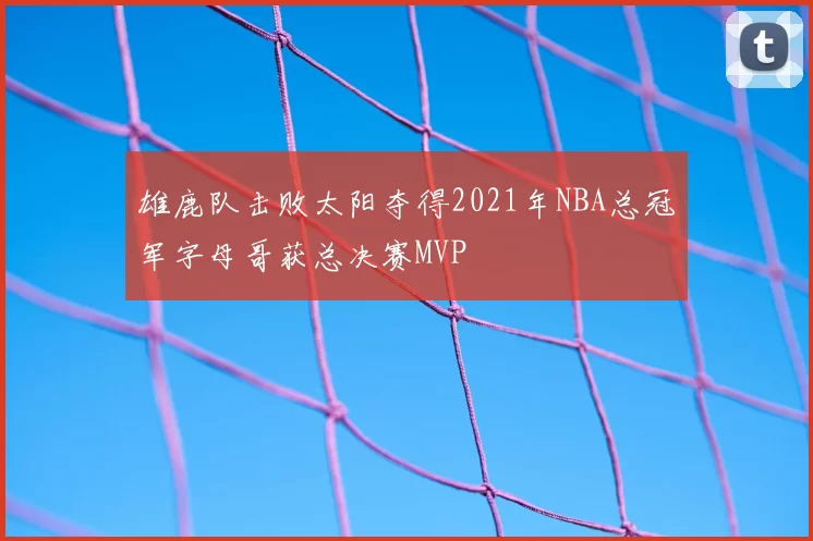 雄鹿队击败太阳夺得2021年NBA总冠军字母哥获总决赛MVP