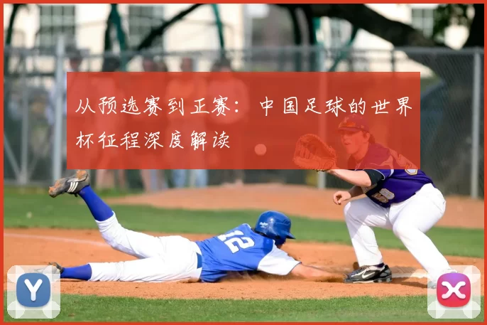 从预选赛到正赛:中国足球的世界杯征程深度解读