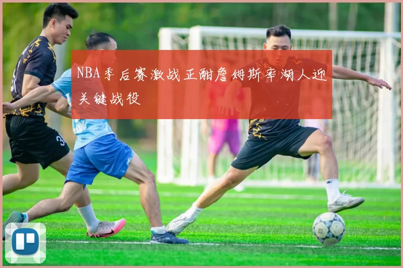 NBA季后赛激战正酣詹姆斯率湖人迎关键战役