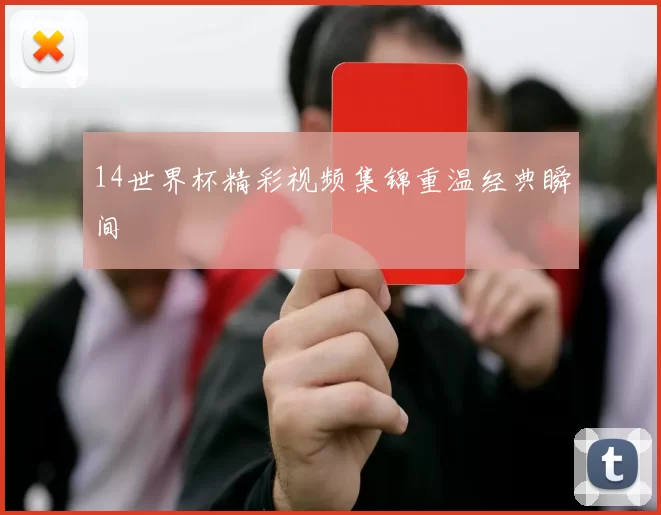 14世界杯精彩视频集锦重温经典瞬间