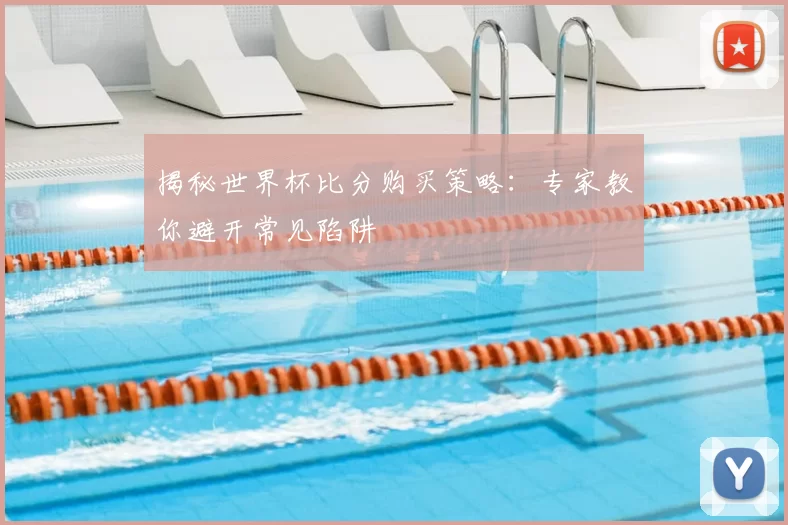 揭秘世界杯比分购买策略：专家教你避开常见陷阱
