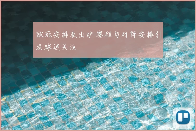 欧冠安排表出炉 赛程与对阵安排引发球迷关注