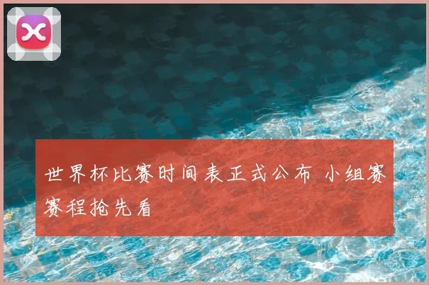 世界杯比赛时间表正式公布 小组赛赛程抢先看