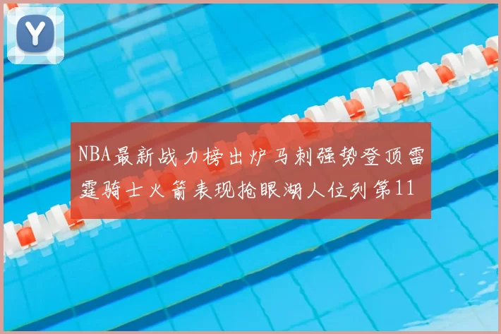 NBA最新战力榜出炉马刺强势登顶雷霆骑士火箭表现抢眼湖人位列第11