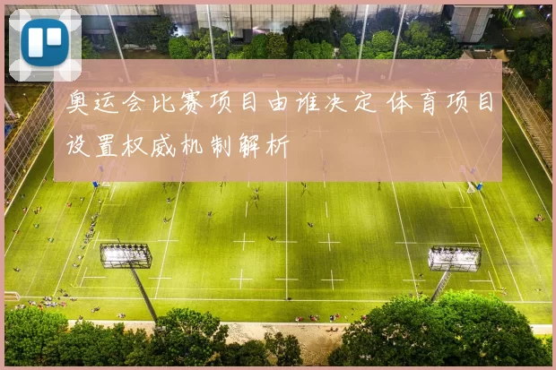 奥运会比赛项目由谁决定 体育项目设置权威机制解析