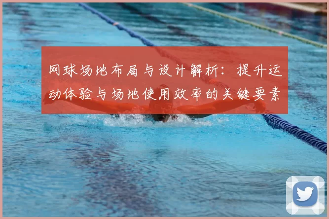 网球场地布局与设计解析:提升运动体验与场地使用效率的关键要素