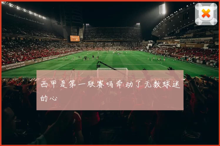 西甲是第一联赛吗牵动了无数球迷的心