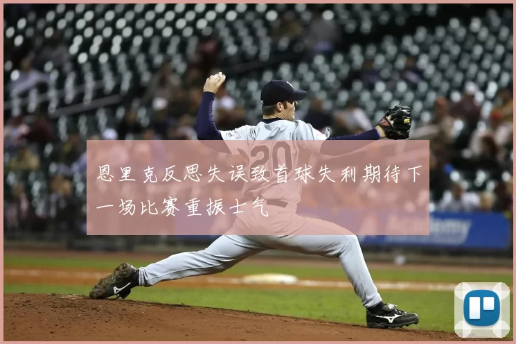 恩里克反思失误致首球失利期待下一场比赛重振士气