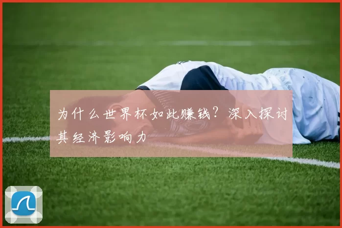 为什么世界杯如此赚钱？深入探讨其经济影响力