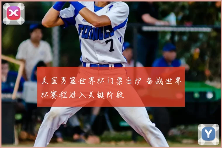 美国男篮世界杯门票出炉 备战世界杯赛程进入关键阶段