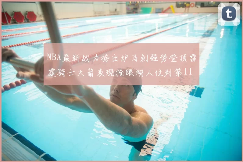 NBA最新战力榜出炉马刺强势登顶雷霆骑士火箭表现抢眼湖人位列第11