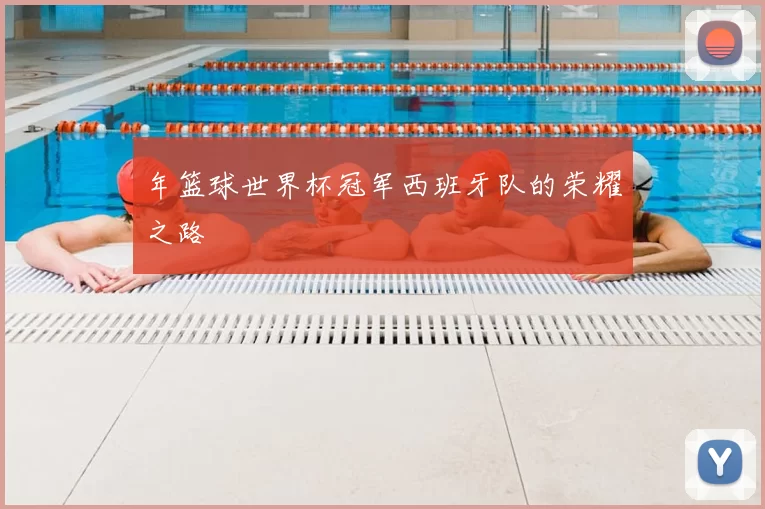 年篮球世界杯冠军西班牙队的荣耀之路