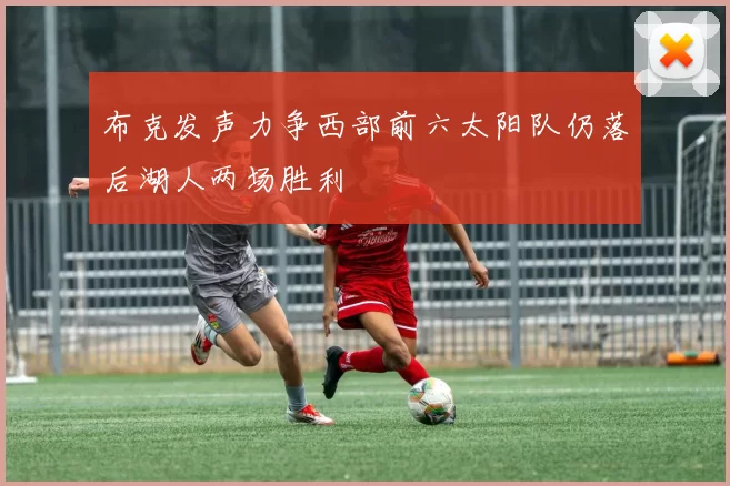 布克发声力争西部前六太阳队仍落后湖人两场胜利