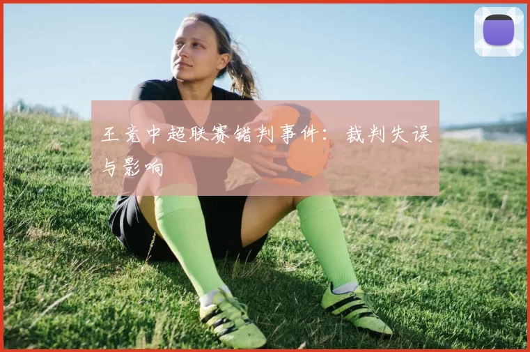 王竞中超联赛错判事件:裁判失误与影响