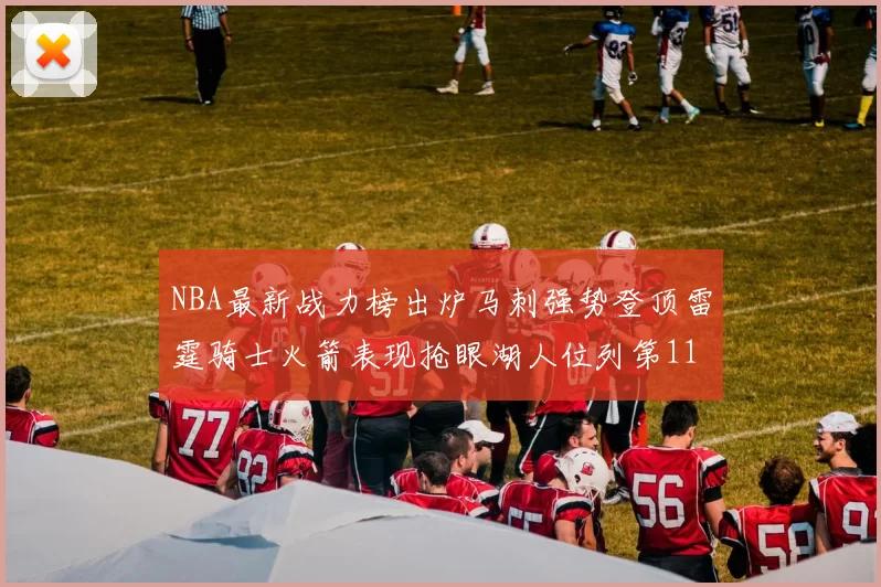 NBA最新战力榜出炉马刺强势登顶雷霆骑士火箭表现抢眼湖人位列第11