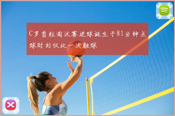 C罗首粒淘汰赛进球诞生于81分钟点球时刻仅此一次触球