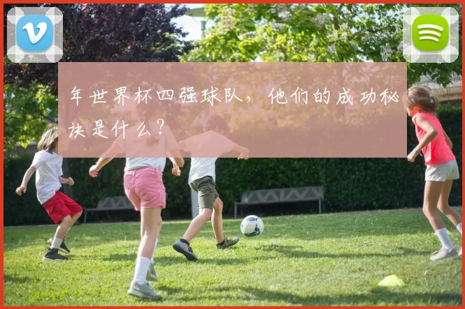 年世界杯四强球队，他们的成功秘诀是什么？